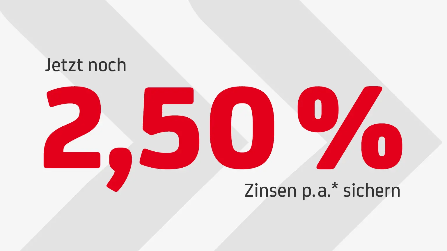 Schriftgrafik mit rotem Text: Jetzt bis zu 2,00 % Zinsen p.a. sichern. Text steht auf weißem Hintergrund mit grauen Pfeilen.